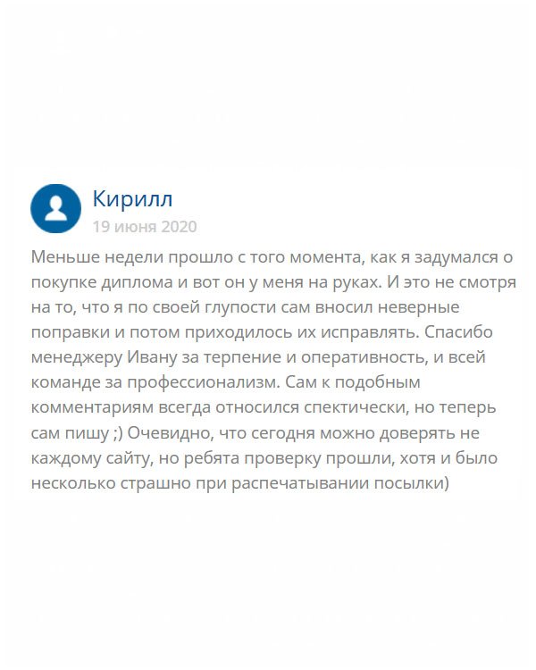 originals-diplommy24.com Еще недавно я думал о том, покупать диплом или нет? С одной стороны, он мне был необходим, а с другой стороны боялся нарваться на мошенников. В итоге, необходимость победила. Выбрал эту компанию. Скажу честно, менеджер Иван со мной намучался, ведь я постоянно делал ошибки в анкете, то чего-то там не дописывал, то не знал каких-то данных. С божьей помощью все получилось, и мне пришел качественный диплом. Сам скептически относился к отзывам о подобных компаниях, но решил написать и показать людям, что есть честные компании.